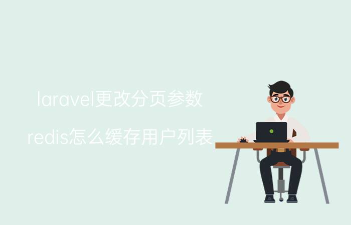 laravel更改分页参数 redis怎么缓存用户列表，做到可以分页展示？